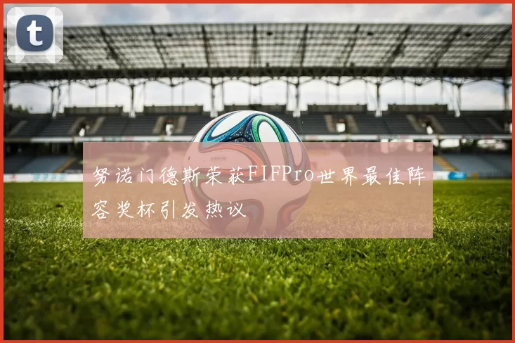 努诺门德斯荣获FIFPro世界最佳阵容奖杯引发热议