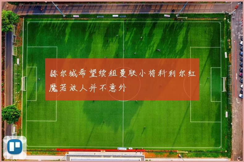 赫尔城希望续租曼联小将科利尔红魔若放人并不意外