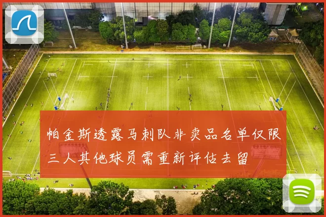 帕金斯透露马刺队非卖品名单仅限三人其他球员需重新评估去留