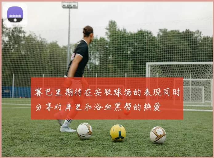 赛巴里期待在安联球场的表现同时分享对库里和浴血黑帮的热爱