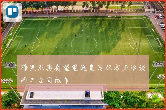 穆里尼奥有望重返皇马双方正洽谈两年合同细节