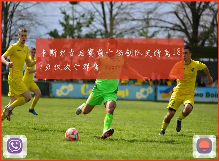 卡斯尔季后赛前十场创队史新高187分仅次于邓肯